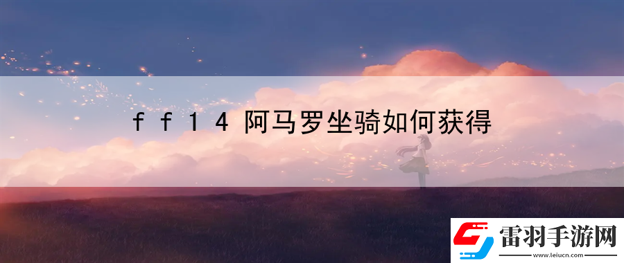 ff14阿馬羅坐騎如何獲得