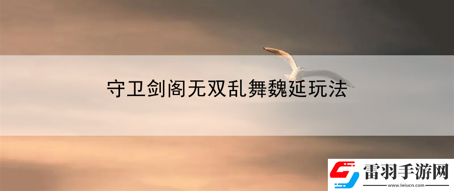守衛(wèi)劍閣無雙亂舞魏延玩法