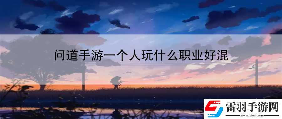 問道手游一個(gè)人玩什么職業(yè)好混