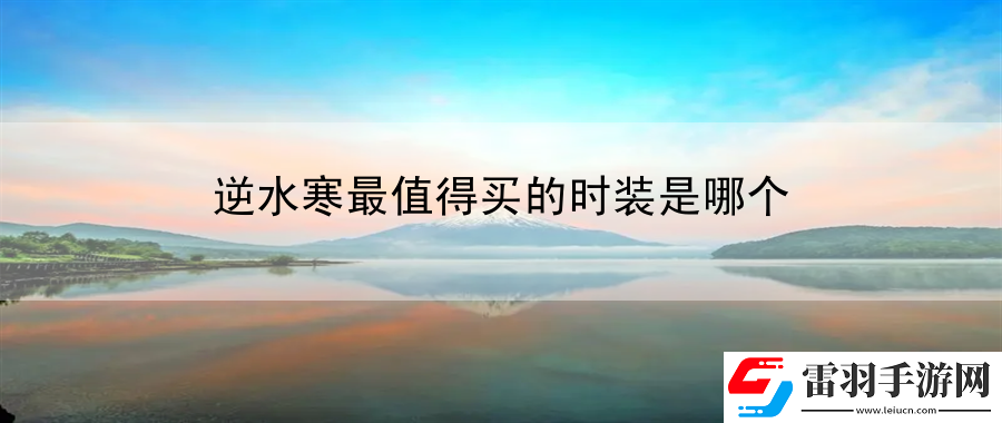 逆水寒最值得買的時(shí)裝是哪個(gè)