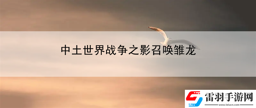 中土世界戰(zhàn)爭之影召喚雛龍