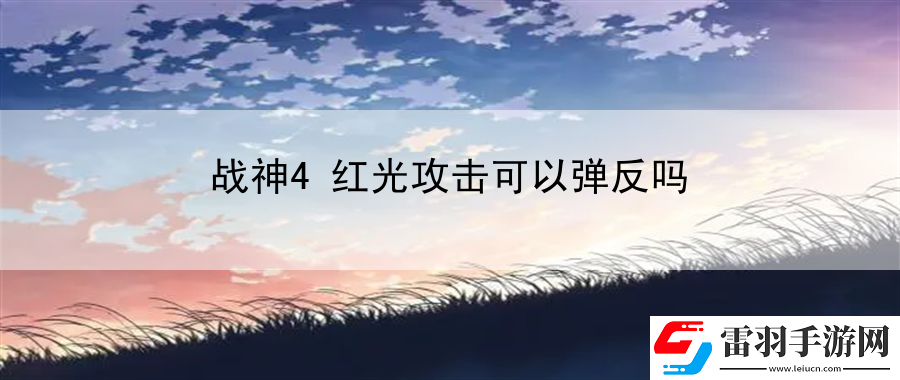 戰(zhàn)神4紅光攻擊可以彈反嗎
