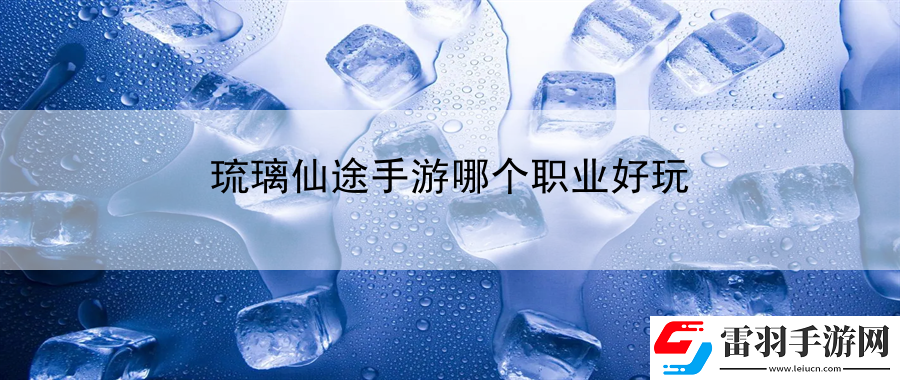 琉璃仙途手游哪個職業(yè)好玩