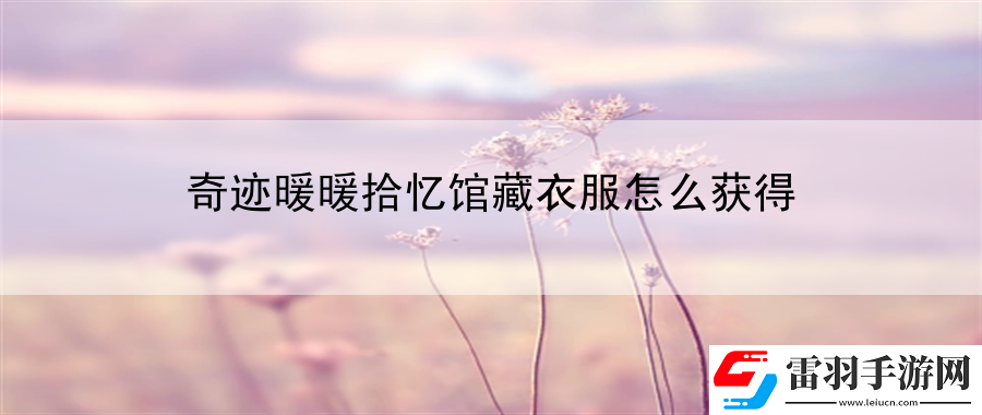 奇跡暖暖拾憶館藏衣服怎么獲得