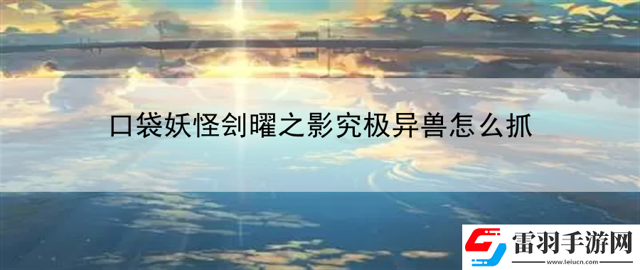 口袋妖怪劊曜之影究極異獸怎么抓