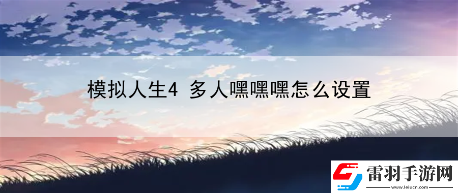 模擬人生4多人嘿嘿嘿怎么設(shè)置