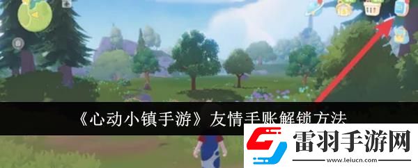 心動小鎮(zhèn)手游友情手賬解鎖方法