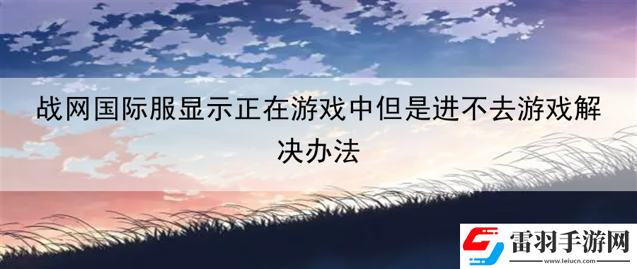 戰(zhàn)網(wǎng)國(guó)際服顯示正在游戲中但是進(jìn)不去游戲解決辦法