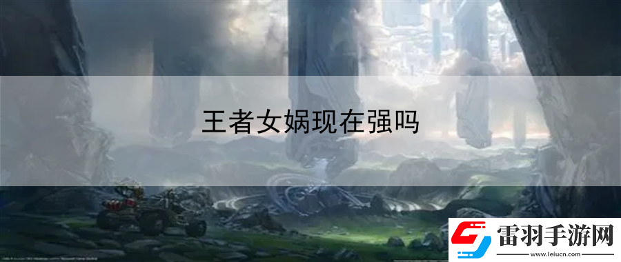 王者女媧現(xiàn)在強嗎