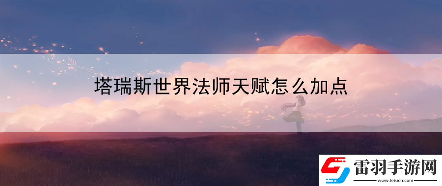 塔瑞斯世界法師天賦怎么加點(diǎn)