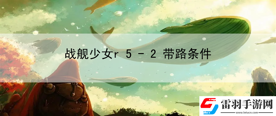 戰(zhàn)艦少女r52帶路條件