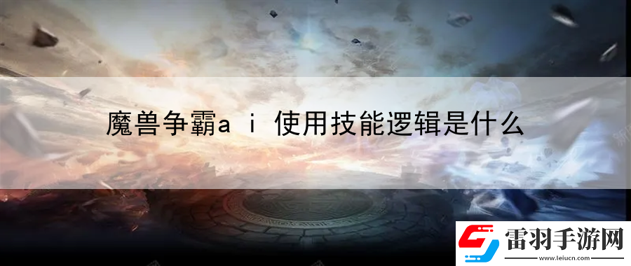 魔獸爭(zhēng)霸ai使用技能邏輯是什么