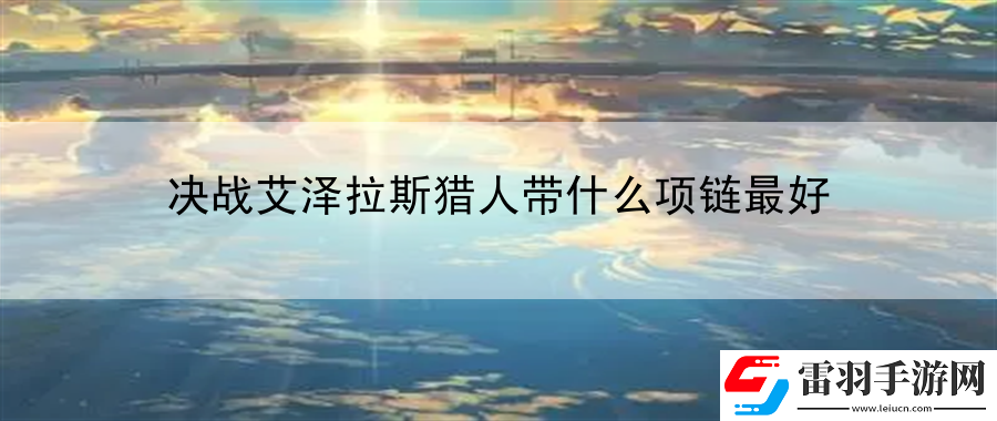 決戰(zhàn)艾澤拉斯獵人帶什么項鏈最好