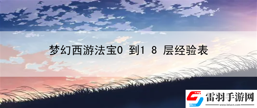 夢(mèng)幻西游法寶0到18層經(jīng)驗(yàn)表