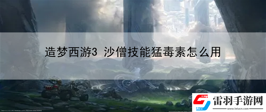 造夢(mèng)西游3沙僧技能猛毒素怎么用