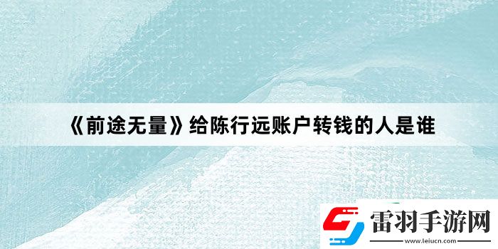 前途無量給陳行遠(yuǎn)賬戶轉(zhuǎn)錢的人是誰