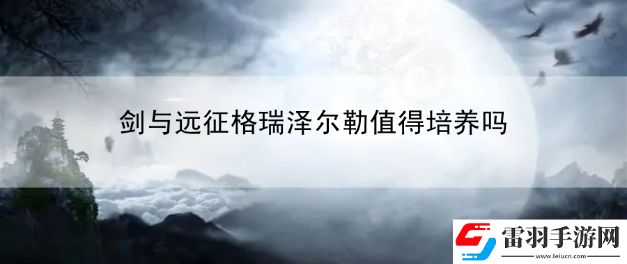 劍與遠征格瑞澤爾勒值得培養(yǎng)嗎
