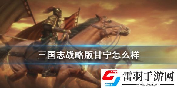三國(guó)志戰(zhàn)略版甘寧屬性戰(zhàn)法分析S3賽季甘寧怎么組隊(duì)