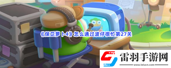 保衛(wèi)蘿卜4怎么通過波仔很忙第27關