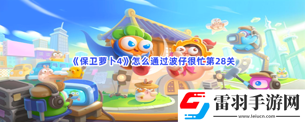保衛(wèi)蘿卜4怎么通過(guò)波仔很忙第28關(guān)