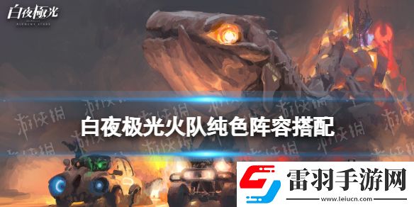 白夜極光火隊(duì)純色陣容搭配白夜極光火隊(duì)純色陣容怎么組