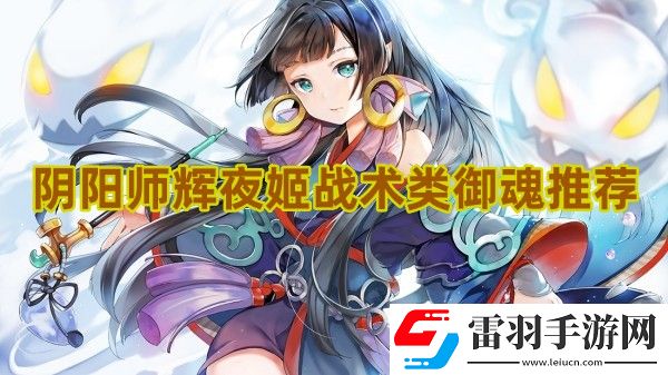 陰陽師輝夜姬戰(zhàn)術類御魂怎么選