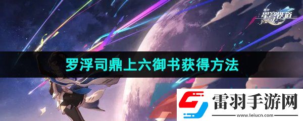 崩壞星穹鐵道羅浮司鼎上六御書(shū)怎么獲得