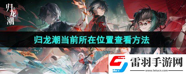 歸龍潮怎么查看當(dāng)前所在位置