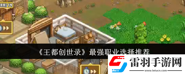 王都創(chuàng)世錄最強(qiáng)職業(yè)怎么選