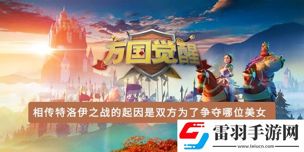 相傳特洛伊之戰(zhàn)的起因是雙方為了爭(zhēng)奪哪位美女