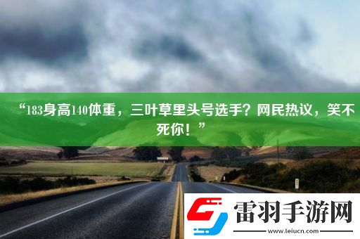 “183身高140體重三葉草里頭號選手網(wǎng)民熱議笑不死你！”