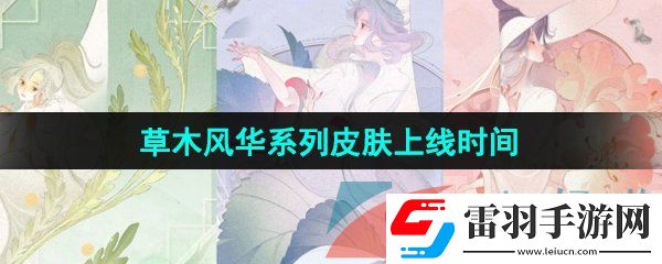 王者榮耀草木風華系列皮膚什么時候上線