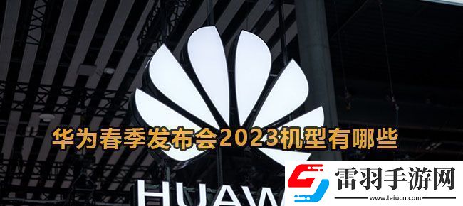 華為春季發(fā)布會2023機型有哪些