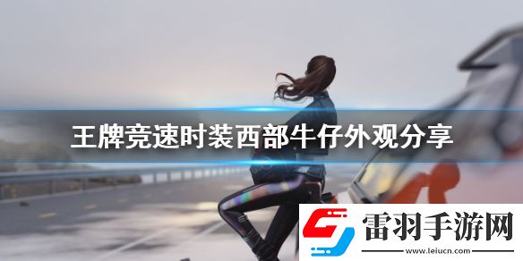 王牌競速時(shí)裝西部牛仔怎么樣王牌競速時(shí)裝西部牛仔外觀分享