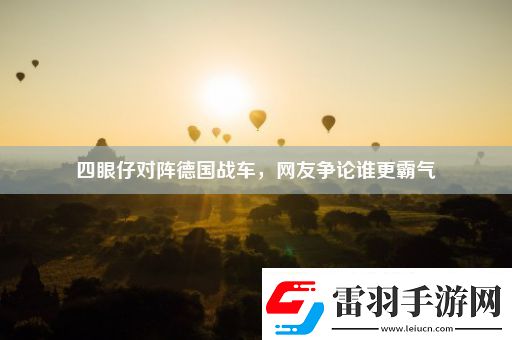 四眼仔對(duì)陣德國(guó)戰(zhàn)車網(wǎng)友爭(zhēng)論誰(shuí)更霸氣