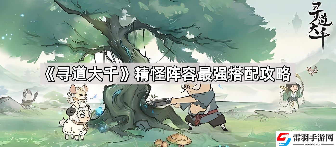 尋道大千精怪陣容最強(qiáng)搭配是什么精怪陣容最強(qiáng)搭配攻略