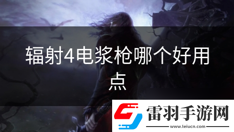 輻射4電漿槍哪個(gè)好用點(diǎn)
