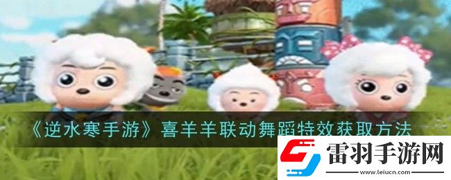 逆水寒手游喜羊羊聯(lián)動舞蹈特效如何領取