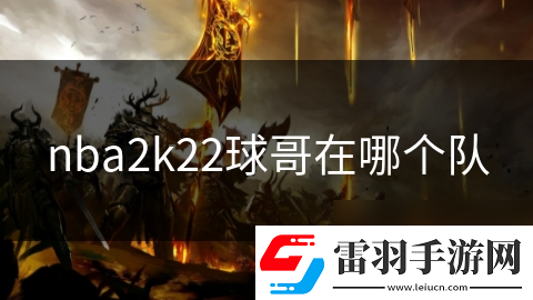 nba2k22球哥在哪個(gè)隊(duì)