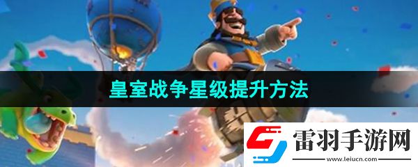 皇室戰(zhàn)爭(zhēng)怎么提升星級(jí)