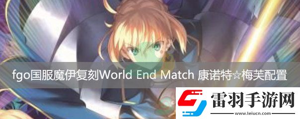 fgo國服魔伊復(fù)刻主線關(guān)卡WorldEndMatch康諾特梅芙配置