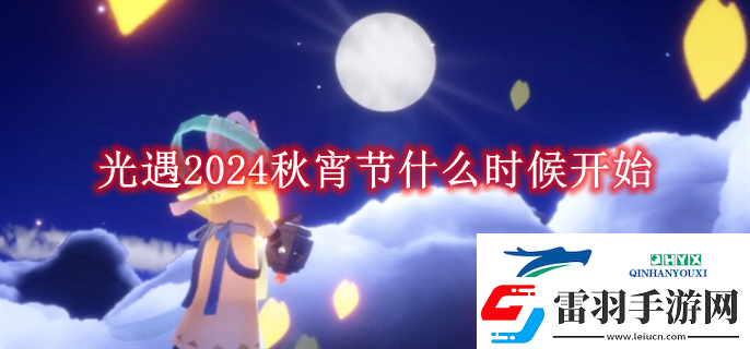 光遇2024秋宵節(jié)什么時(shí)候開始光遇2024秋宵節(jié)什么時(shí)候開始解讀