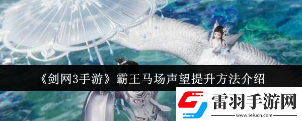 劍3手游霸王馬場(chǎng)聲望怎么提升霸王馬場(chǎng)聲望提升方法介紹