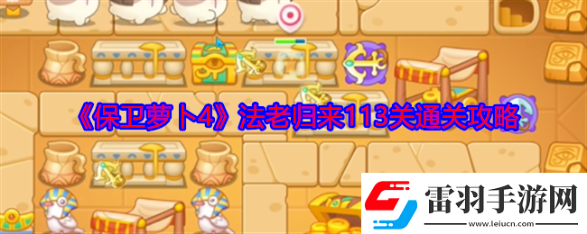 保衛(wèi)蘿卜4法老歸來(lái)113關(guān)怎么過(guò)法老歸來(lái)113關(guān)通關(guān)攻略