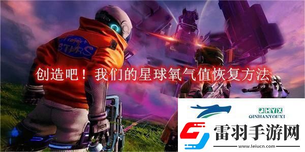 創(chuàng)造吧！我們的星球氧氣值恢復方法創(chuàng)造吧！我們的星球氧氣值怎么恢復的