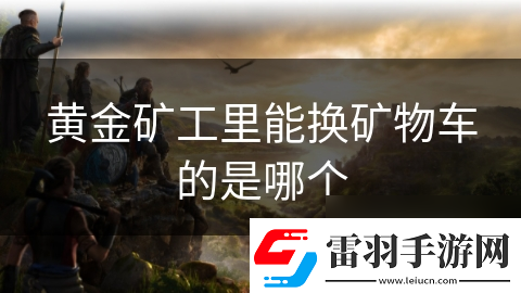 黃金礦工里能換礦物車的是哪個(gè)