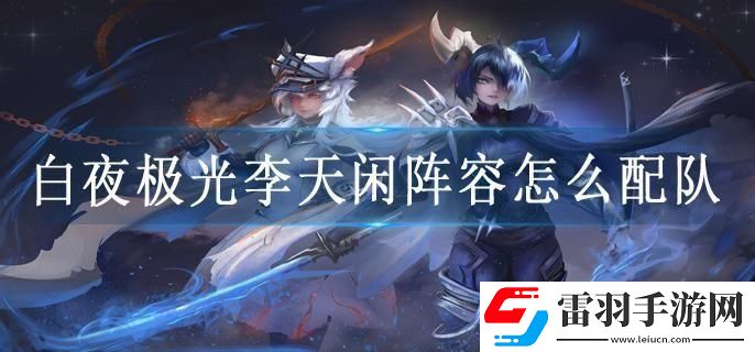白夜極光李天閑陣容怎么配隊(duì)