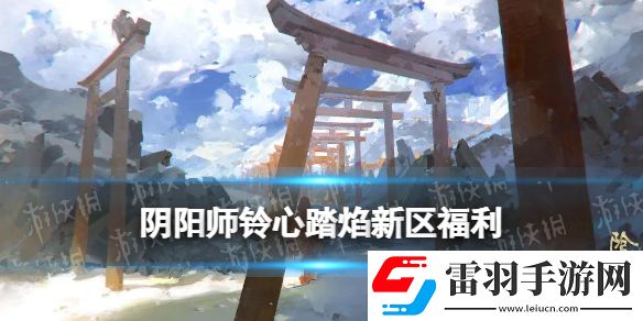 陰陽師鈴心踏焰新區(qū)活動陰陽師春節(jié)新區(qū)鈴心踏焰福利一覽