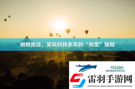 鏘鏘獨徑笑談科技多年的“另類”探險
