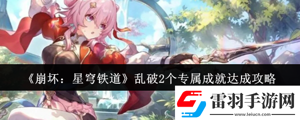 崩壞星穹鐵道亂破2個(gè)專(zhuān)屬成就怎么達(dá)成亂破2個(gè)專(zhuān)屬成就達(dá)成攻略